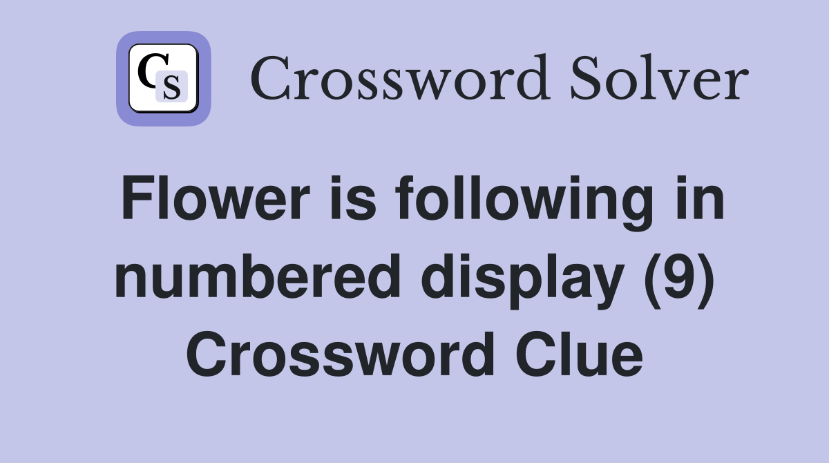 Flower is following in numbered display (9) Crossword Clue Answers